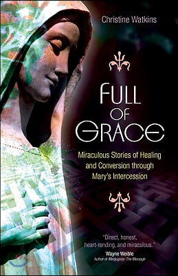 Full of Grace: Miraculous Stories of Healing and Conversion Through Mary&#39;s Intercession