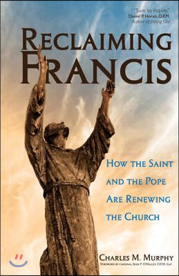 Reclaiming Francis: How the Saint and the Pope Are Renewing the Church