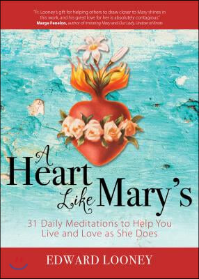 A Heart Like Mary&#39;s: 31 Daily Meditations to Help You Live and Love as She Does
