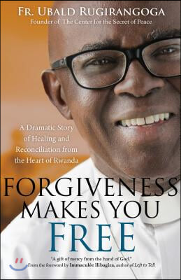 Forgiveness Makes You Free: A Dramatic Story of Healing and Reconciliation from the Heart of Rwanda