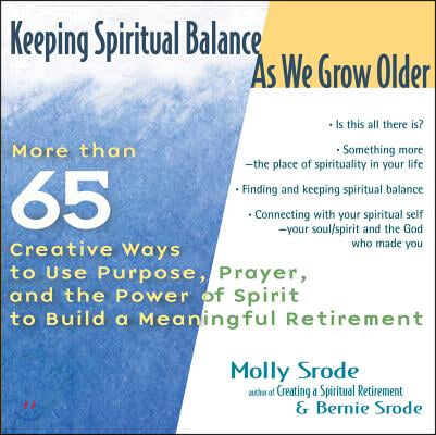 Keeping Spiritual Balance as We Grow Older: More Than 65 Creative Ways to Use Purpose, Prayer and the Power of Spirit to Build a Meaningful Retirement