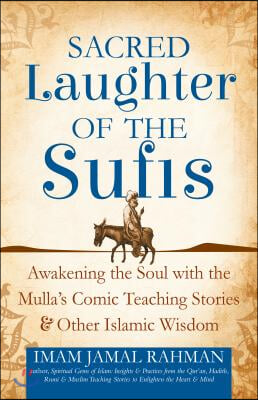 Sacred Laughter of the Sufis: Awakening the Soul with the Mulla&#39;s Comic Teaching Stories and Other Islamic Wisdom