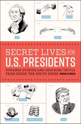 Secret Lives of the U.S. Presidents: Strange Stories and Shocking Trivia from Inside the White House