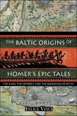 The Baltic Origins of Homer&#39;s Epic Tales: The Iliad, the Odyssey, and the Migration of Myth