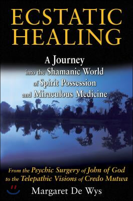 Ecstatic Healing: A Journey Into the Shamanic World of Spirit Possession and Miraculous Medicine