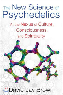 The New Science of Psychedelics: At the Nexus of Culture, Consciousness, and Spirituality