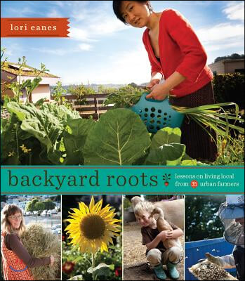 Backyard Roots: Lessons on Living Local from 35 Urban Farmers