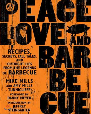 Peace, Love &amp; Barbecue: Recipes, Secrets, Tall Tales, and Outright Lies from the Legends of Barbecue: A Cookbook