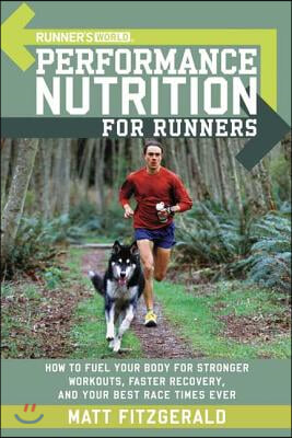 Runner&#39;s World Performance Nutrition for Runners: How to Fuel Your Body for Stronger Workouts, Faster Recovery, and Your Best Race Times Ever