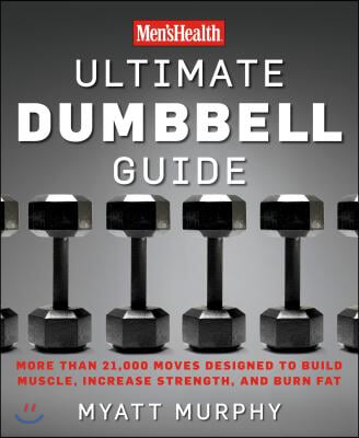 Men&#39;s Health Ultimate Dumbbell Guide: More Than 21,000 Moves Designed to Build Muscle, Increase Strength, and Burn Fat