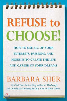 Refuse to Choose!: Use All of Your Interests, Passions, and Hobbies to Create the Life and Career of Your Dreams