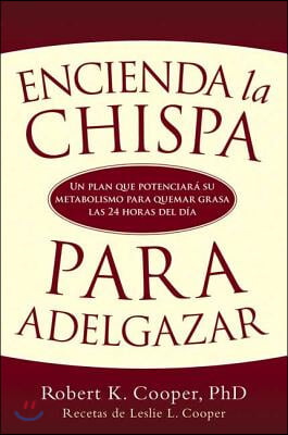 Encienda La Chispa Para Adelgazar: Un Plan Que Potenciara Su Metabolismo Para Quemar Grasa Las 24 Horas del Dia