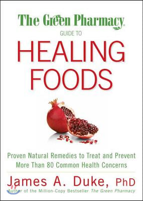 The Green Pharmacy Guide to Healing Foods: Proven Natural Remedies to Treat and Prevent More Than 80 Common Health Concerns