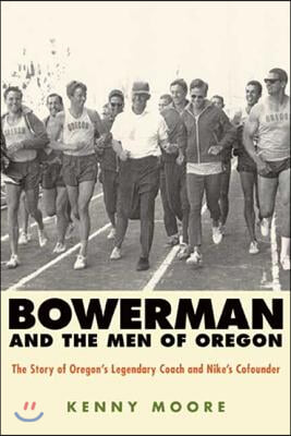 Bowerman and the Men of Oregon: The Story of Oregon&#39;s Legendary Coach and Nike&#39;s Cofounder