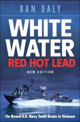 White Water Red Hot Lead: On Board U.S. Navy Swift Boats in Vietnam