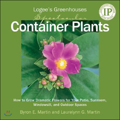 Logee&#39;s Greenhouses Spectacular Container Plants: How to Grow Dramatic Flowers for Your Patio, Sunroom, Windowsill, and Outdoor Spaces