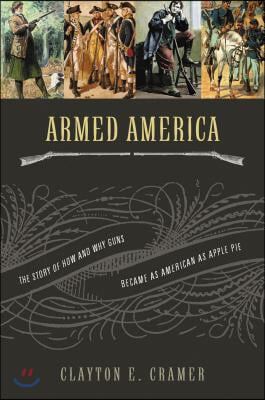 Armed America: The Remarkable Story of How and Why Guns Became as American as Apple Pie