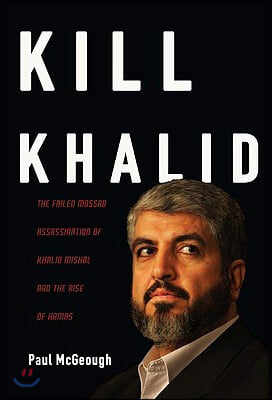 Kill Khalid: The Failed Mossad Assassination of Khalid Mishal and the Rise of Hamas