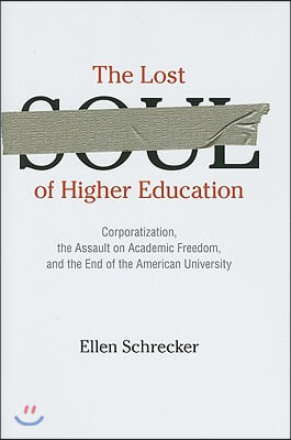 The Lost Soul of Higher Education: Corporatization, the Assault on Academic Freedom, and the End of the American University