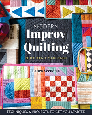 Modern Improv Quilting: Be the Boss of Your Design; Techniques &amp; Projects to Get You Started