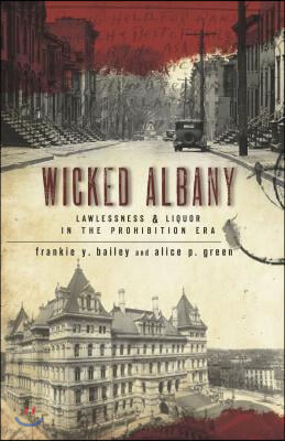 Wicked Albany: Lawlessness &amp; Liquor in the Prohibition Era