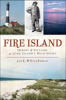 Fire Island: Heroes &amp; Villains on Long Island&#39;s Wild Shore