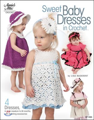 Sweet Baby Dresses in Crochet: 4 Dresses in Sizes Newborn to 24 Months, with Matching Accessories