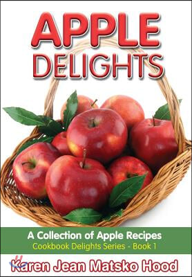 Apple Delights Cookbook: A Collection of Apple Recipes