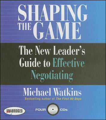 Shaping the Game: The New Leader's Guide to Effective Negotiating