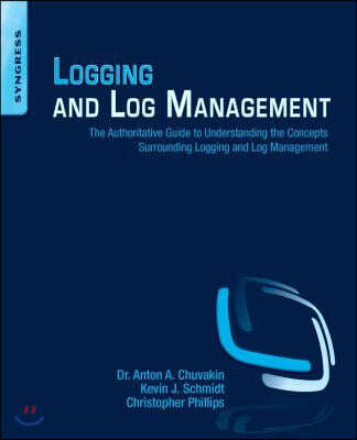 Logging and Log Management: The Authoritative Guide to Understanding the Concepts Surrounding Logging and Log Management