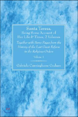 Santa Teresa, Being Some Account of Her Life and Times, 2 Volumes: Together with Some Pages from the History of the Last Great Reform in the Religious