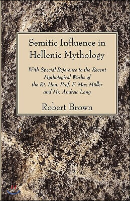 Semitic Influence in Hellenic Mythology: With Special Reference to the Recent Mythological Works of the Rt. Hon. Prof. F. Max Muller and Mr. Andrew La