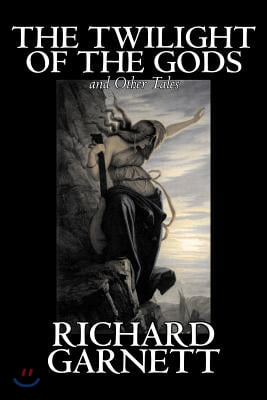 The Twilight of the Gods and Other Tales by Richard Garnett, Fiction, Fantasy, Fairy Tales, Folk Tales, Legends &amp; Mythology