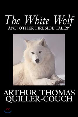 The White Wolf and Other Fireside Tales by Arthur Thomas Quiller-Couch, Fiction, Fantasy, Literary, Fairy Tales, Folk Tales, Legends & Mythology