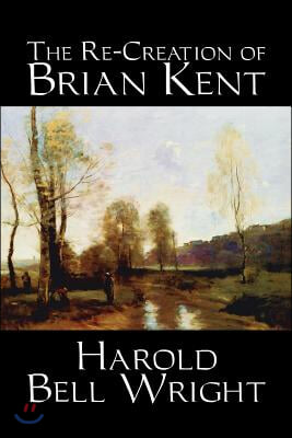 The Re-Creation of Brian Kent by Harold Bell Wright, Fiction, Literary, Classics, Action &amp; Adventure