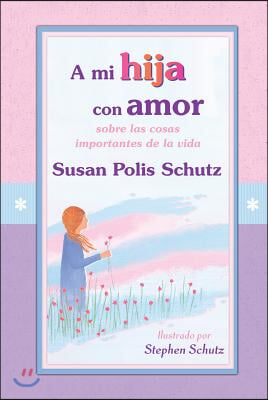 A Mi Hija Con Amor: Sobre Las Cosas Importantes de La Vida