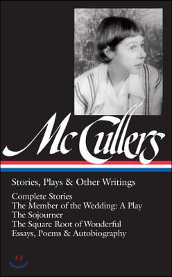 Carson McCullers: Stories, Plays &amp; Other Writings (Loa #287): Complete Stories / The Member of the Wedding: A Play / The Sojourner / The Square Root o