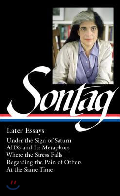Susan Sontag: Later Essays (Loa #292): Under the Sign of Saturn / AIDS and Its Metaphors / Where the Stress Falls / Regarding the Pain of Others / At