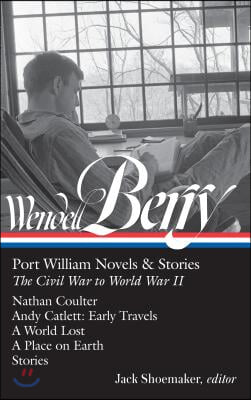 Wendell Berry: Port William Novels &amp; Stories: The Civil War to World War II (Loa #302): Nathan Coulter / Andy Catlett: Early Travels / A World Lost /