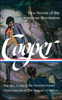 James Fenimore Cooper: Two Novels of the American Revolution (Loa #312): The Spy: A Tale of the Neutral Ground / Lionel Lincoln; Or, the Leaguer of Bo