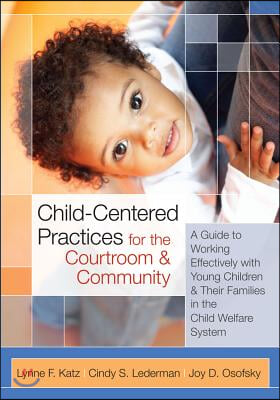 Child-Centered Practices for the Courtroom and Community: A Guide to Working Effectively with Young Children and Their Families in the Child Welfare S