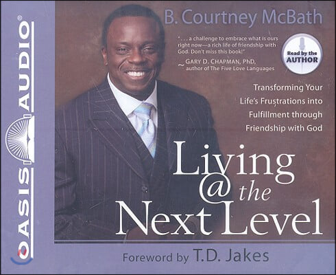 Living @ the Next Level: Transforming Your Life&#39;s Frustrations Into Fulfillment Through Friendship with God