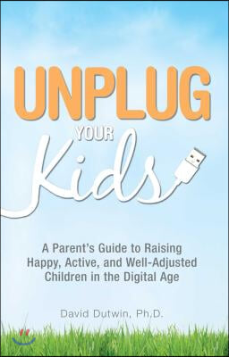 Unplug Your Kids: A Parent&#39;s Guide to Raising Happy, Active, and Well-Adjusted Children in the Digital Age