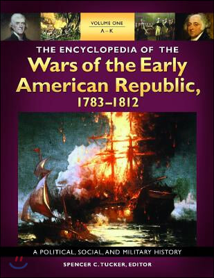 The Encyclopedia of the Wars of the Early American Republic, 1783-1812 [3 Volumes]: A Political, Social, and Military History