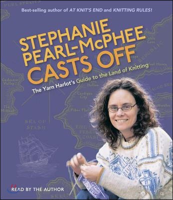 Stephanie Pearl-McPhee Casts Off: The Yarn Harlot&#39;s Guide to the Land of Knitting