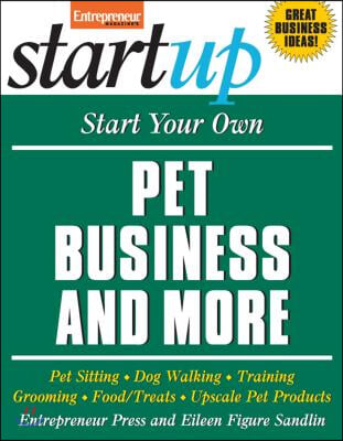 Start Your Own Pet Business and More: Pet Sitting, Dog Walking, Training, Grooming, Food/Treats, Upscale Pet Products