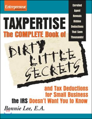 Taxpertise: The Complete Book of Dirty Little Secrets and Tax Deductions for Small Business the IRS Doesn&#39;t Want You to Know