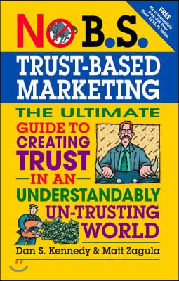 No B.S. Trust Based Marketing: The Ultimate Guide to Creating Trust in an Understandibly Un-Trusting World