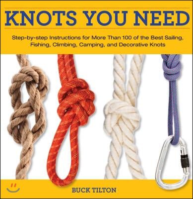 Knots You Need: Step-By-Step Instructions for More Than 100 of the Best Sailing, Fishing, Climbing, Camping, and Decorative Knots