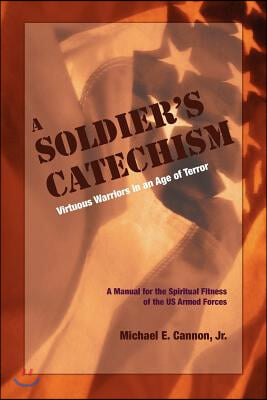 The Soldier&#39;s Catechism: Virtuous Warriors in an Age of Terror